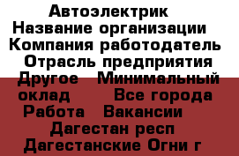 Автоэлектрик › Название организации ­ Компания-работодатель › Отрасль предприятия ­ Другое › Минимальный оклад ­ 1 - Все города Работа » Вакансии   . Дагестан респ.,Дагестанские Огни г.